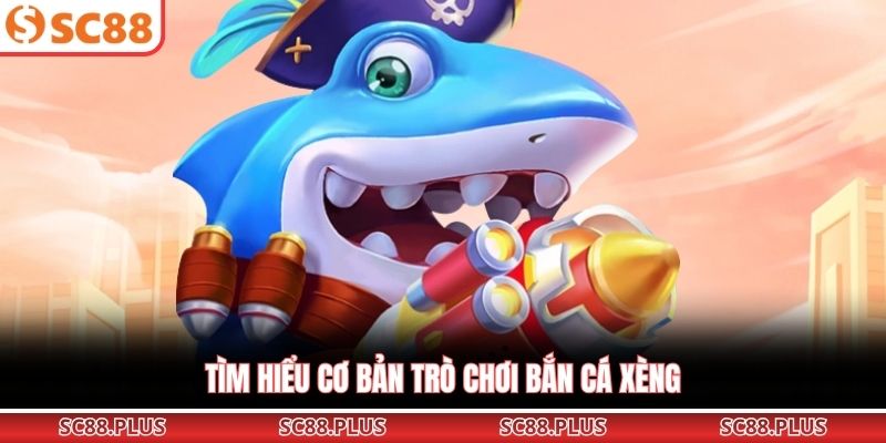 Tìm hiểu cơ bản trò chơi Bắn Cá Xèng